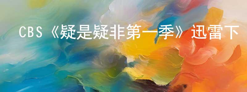 陳瑋芬發布CBS《疑是疑非第一季》迅雷下載/在線觀看/百度云-犯罪/歷史載-美劇天堂